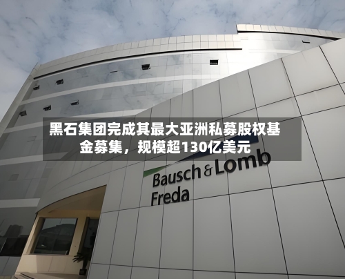黑石集团完成其最大亚洲私募股权基金募集，规模超130亿美元-第2张图片
