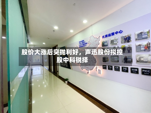 股价大涨后突抛利好	，声迅股份拟控股中科锐择-第3张图片