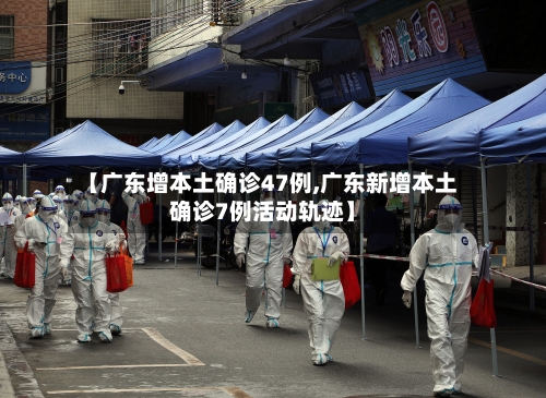 【广东增本土确诊47例,广东新增本土确诊7例活动轨迹】-第2张图片