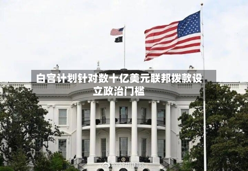 白宫计划针对数十亿美元联邦拨款设立政治门槛-第2张图片
