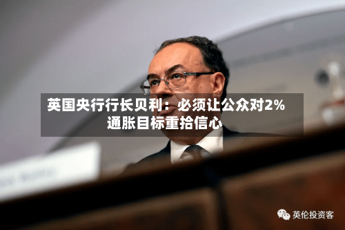 英国央行行长贝利：必须让公众对2%通胀目标重拾信心