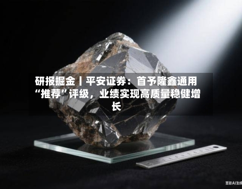 研报掘金丨平安证券：首予隆鑫通用“推荐”评级，业绩实现高质量稳健增长