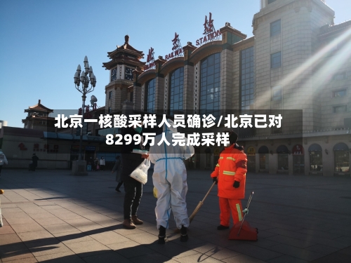 北京一核酸采样人员确诊/北京已对8299万人完成采样