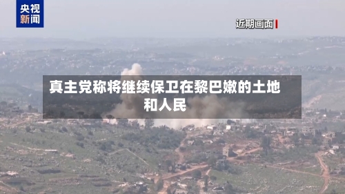 真主党称将继续保卫在黎巴嫩的土地和人民-第2张图片