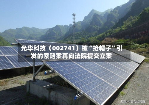 光华科技（002741）被“抢帽子”引发的索赔案再向法院提交立案-第2张图片