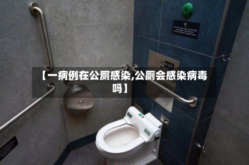 【一病例在公厕感染,公厕会感染病毒吗】