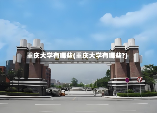 重庆大学有哪些(重庆大学有哪些?)