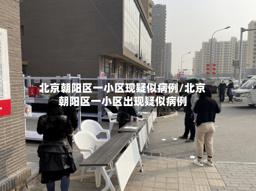北京朝阳区一小区现疑似病例/北京朝阳区一小区出现疑似病例-第2张图片
