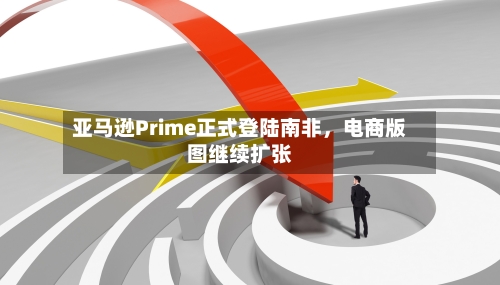 亚马逊Prime正式登陆南非，电商版图继续扩张-第2张图片