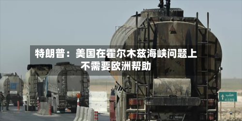 特朗普：美国在霍尔木兹海峡问题上不需要欧洲帮助-第2张图片
