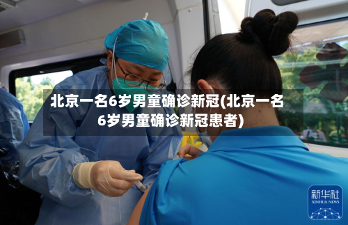 北京一名6岁男童确诊新冠(北京一名6岁男童确诊新冠患者)-第3张图片