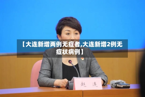 【大连新增两例无症者,大连新增2例无症状病例】