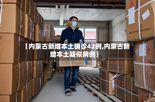 【内蒙古新增本土确诊42例,内蒙古新增本土疑似病例】-第3张图片
