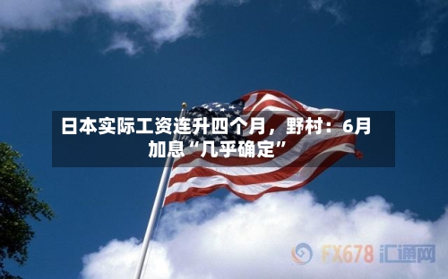 日本实际工资连升四个月，野村：6月加息“几乎确定	”-第3张图片