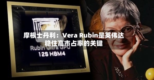 摩根士丹利：Vera Rubin是英伟达稳住高市占率的关键
