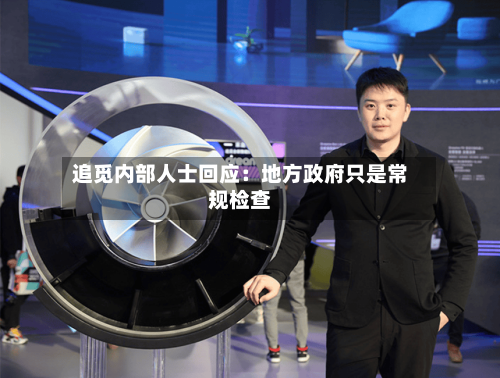 追觅内部人士回应：地方政府只是常规检查-第2张图片