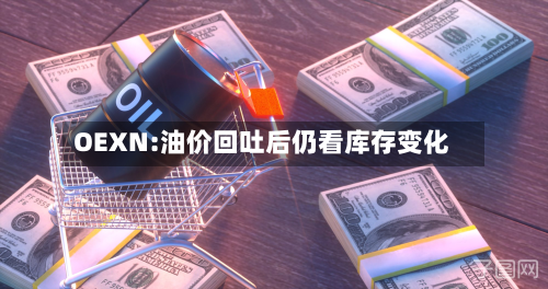 OEXN:油价回吐后仍看库存变化