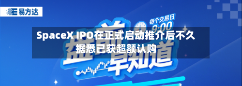 SpaceX IPO在正式启动推介后不久据悉已获超额认购-第2张图片