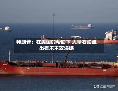 特朗普：在美国的帮助下 大量石油流出霍尔木兹海峡-第2张图片