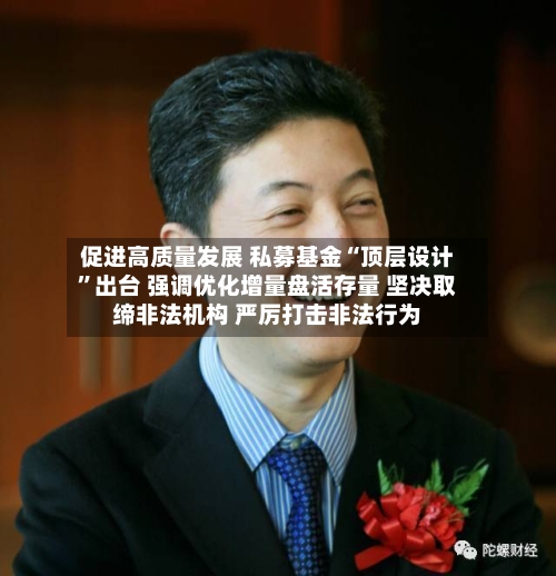 促进高质量发展 私募基金“顶层设计”出台 强调优化增量盘活存量 坚决取缔非法机构 严厉打击非法行为