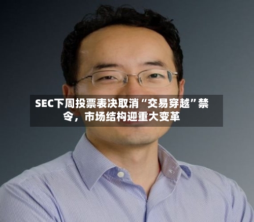 SEC下周投票表决取消“交易穿越	”禁令，市场结构迎重大变革-第2张图片