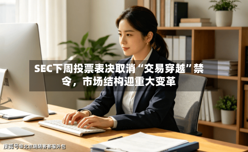 SEC下周投票表决取消“交易穿越”禁令	，市场结构迎重大变革-第3张图片