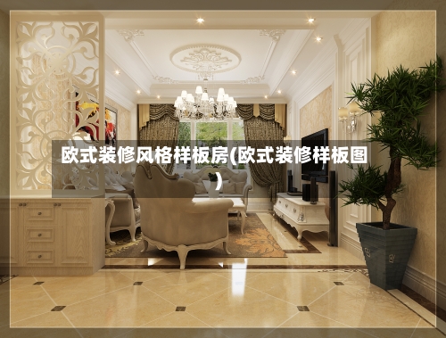 欧式装修风格样板房(欧式装修样板图)