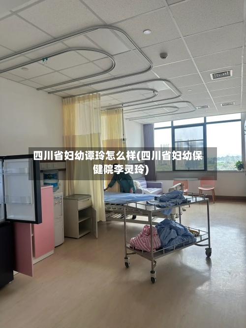 四川省妇幼谭玲怎么样(四川省妇幼保健院李灵玲)