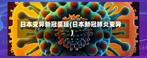 日本变异新冠蔓延(日本新冠肺炎变异)