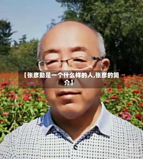 【张彦勤是一个什么样的人,张彦的简介】-第2张图片