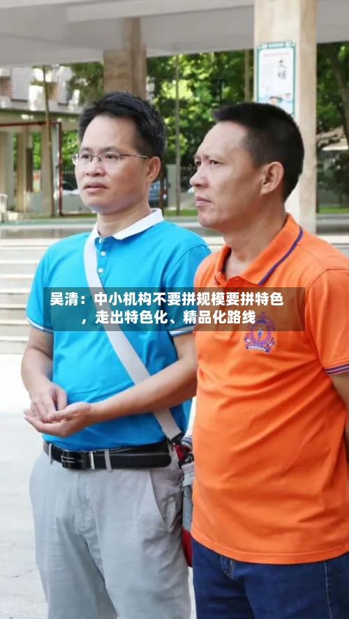 吴清：中小机构不要拼规模要拼特色，走出特色化、精品化路线-第2张图片