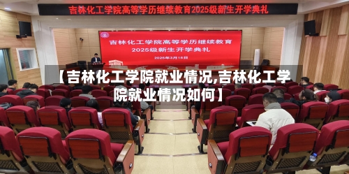 【吉林化工学院就业情况,吉林化工学院就业情况如何】-第2张图片