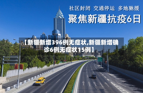 【新疆新增396例无症状,新疆新增确诊6例无症状15例】