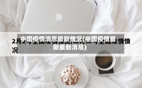 中国疫情消息最新情况(中国疫情最新最新消息)