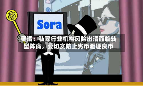吴清：私募行业机构风险出清面临转型阵痛，要切实防止劣币驱逐良币