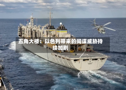 五角大楼：以色列带来的间谍威胁持续加剧