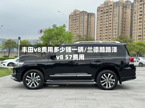 丰田v8费用多少钱一辆/兰德酷路泽 v8 57费用