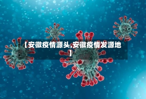 【安徽疫情源头,安徽疫情发源地】-第2张图片