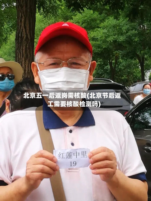 北京五一后返岗需核酸(北京节后返工需要核酸检测吗)