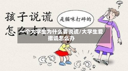 一个大学生为什么要说谎/大学生爱撒谎怎么办