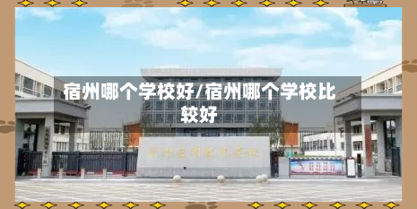 宿州哪个学校好/宿州哪个学校比较好-第2张图片