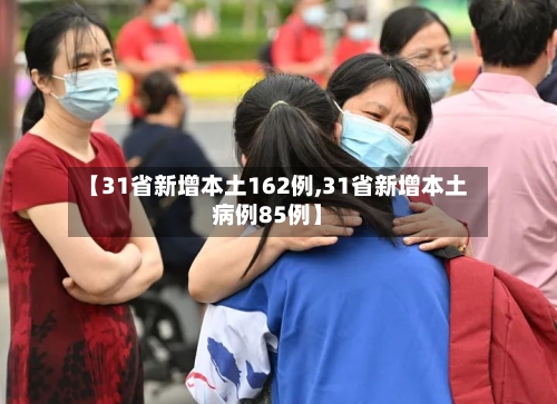 【31省新增本土162例,31省新增本土病例85例】-第2张图片