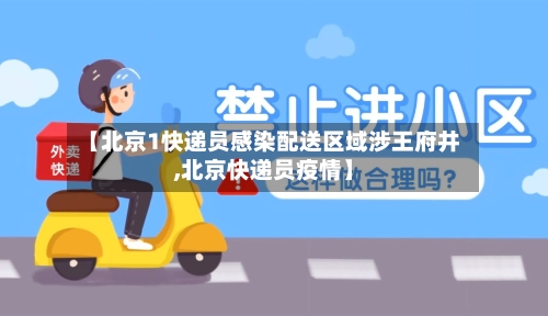 【北京1快递员感染配送区域涉王府井,北京快递员疫情】-第3张图片