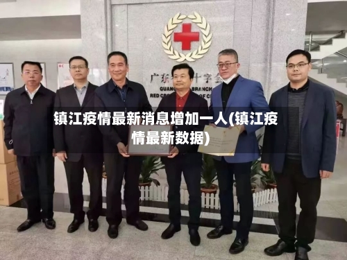 镇江疫情最新消息增加一人(镇江疫情最新数据)