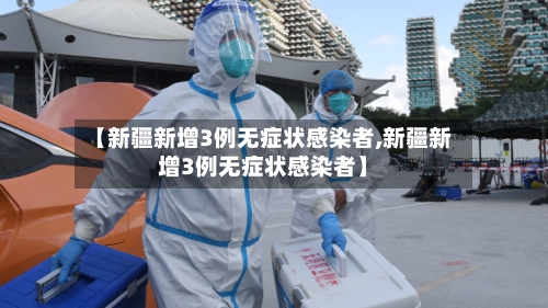 【新疆新增3例无症状感染者,新疆新增3例无症状感染者】