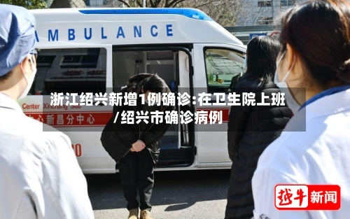 浙江绍兴新增1例确诊:在卫生院上班/绍兴市确诊病例