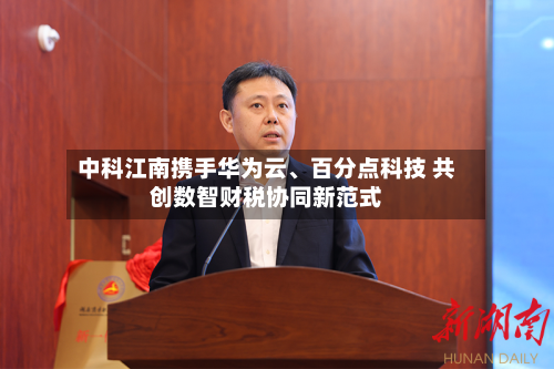 中科江南携手华为云、百分点科技 共创数智财税协同新范式-第3张图片