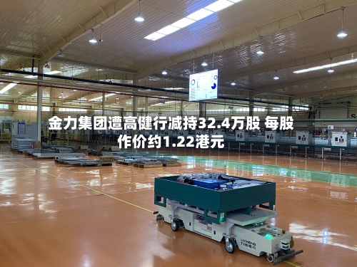 金力集团遭高健行减持32.4万股 每股作价约1.22港元