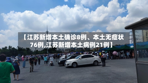 【江苏新增本土确诊8例、本土无症状76例,江苏新增本土病例21例】-第3张图片