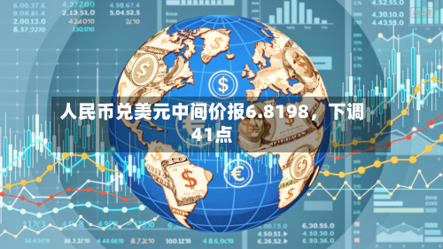 人民币兑美元中间价报6.8198，下调41点